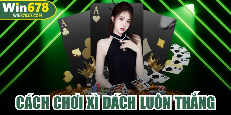 Cách Chơi Xì Dách Luôn Thắng